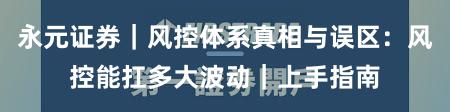 永元证券｜风控体系真相与误区：风控能扛多大波动｜上手指南