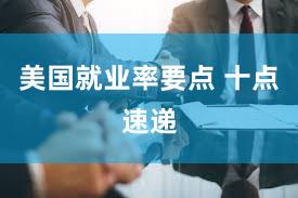美国就业率要点 十点速递