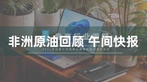 非洲原油回顾 午间快报