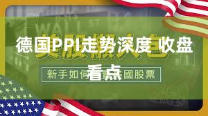 德国PPI走势深度 收盘看点