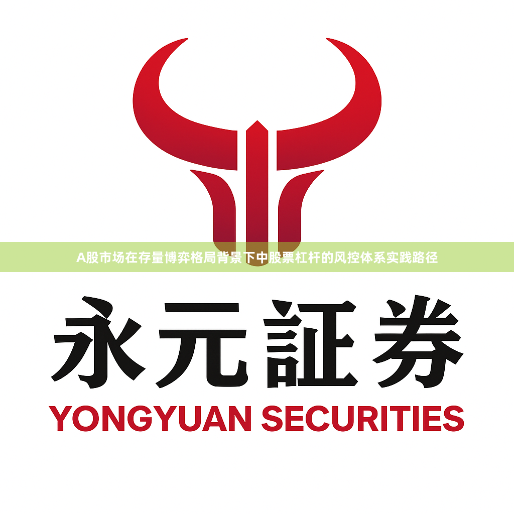 A股市场在存量博弈格局背景下中股票杠杆的风控体系实践路径