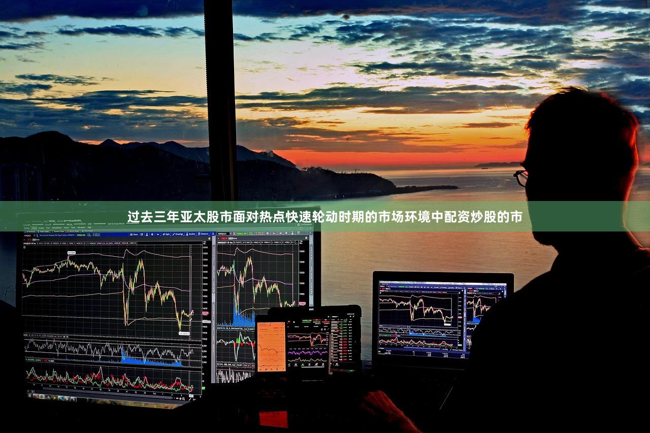 过去三年亚太股市面对热点快速轮动时期的市场环境中配资炒股的市