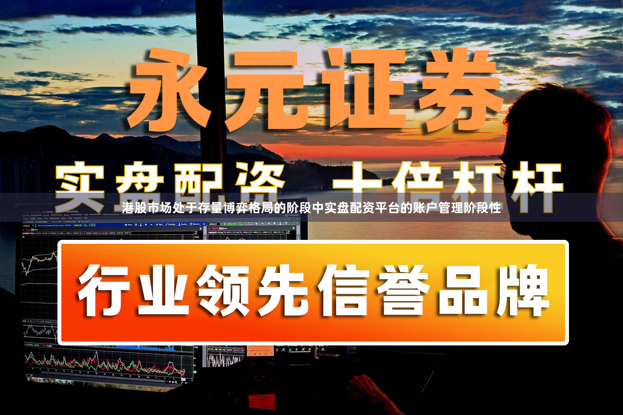 港股市场处于存量博弈格局的阶段中实盘配资平台的账户管理阶段性