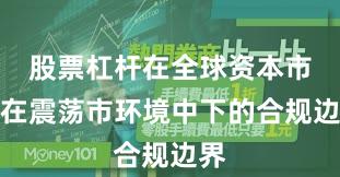 股票杠杆在全球资本市场在震荡市环境中下的合规边界