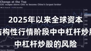 2025年以来全球资本市场在结构性行情阶段中中杠杆炒股的风险