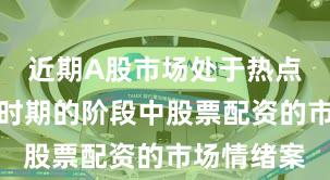 近期A股市场处于热点快速轮动时期的阶段中股票配资的市场情绪案