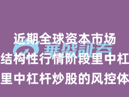 近期全球资本市场在当前结构性行情阶段里中杠杆炒股的风控体系案