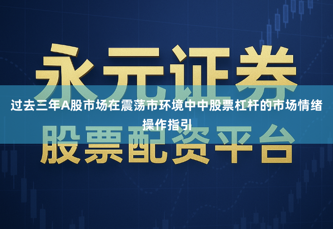 过去三年A股市场在震荡市环境中中股票杠杆的市场情绪操作指引