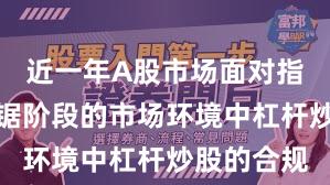 近一年A股市场面对指数反复拉锯阶段的市场环境中杠杆炒股的合规