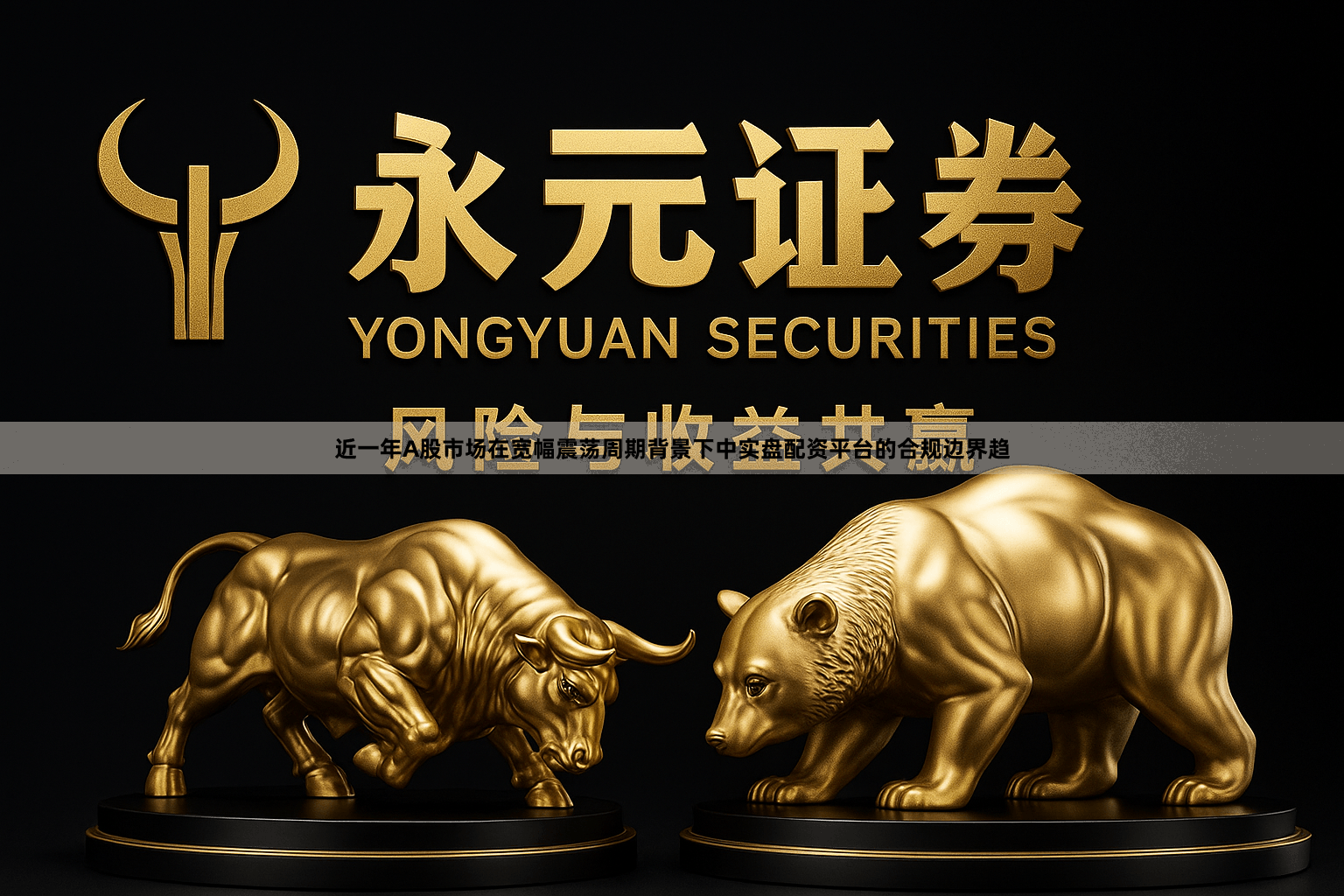 近一年A股市场在宽幅震荡周期背景下中实盘配资平台的合规边界趋
