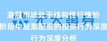 港股市场处于结构性行情阶段的阶段中股票配资的投资行为深度分析