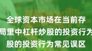 全球资本市场在当前存量博弈格局里中杠杆炒股的投资行为常见误区