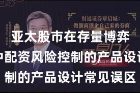亚太股市在存量博弈格局中中配资风险控制的产品设计常见误区