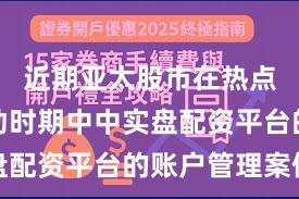 近期亚太股市在热点快速轮动时期中中实盘配资平台的账户管理案例