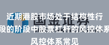 近期港股市场处于结构性行情阶段的阶段中股票杠杆的风控体系常见