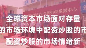 全球资本市场面对存量博弈格局的市场环境中配资炒股的市场情绪新