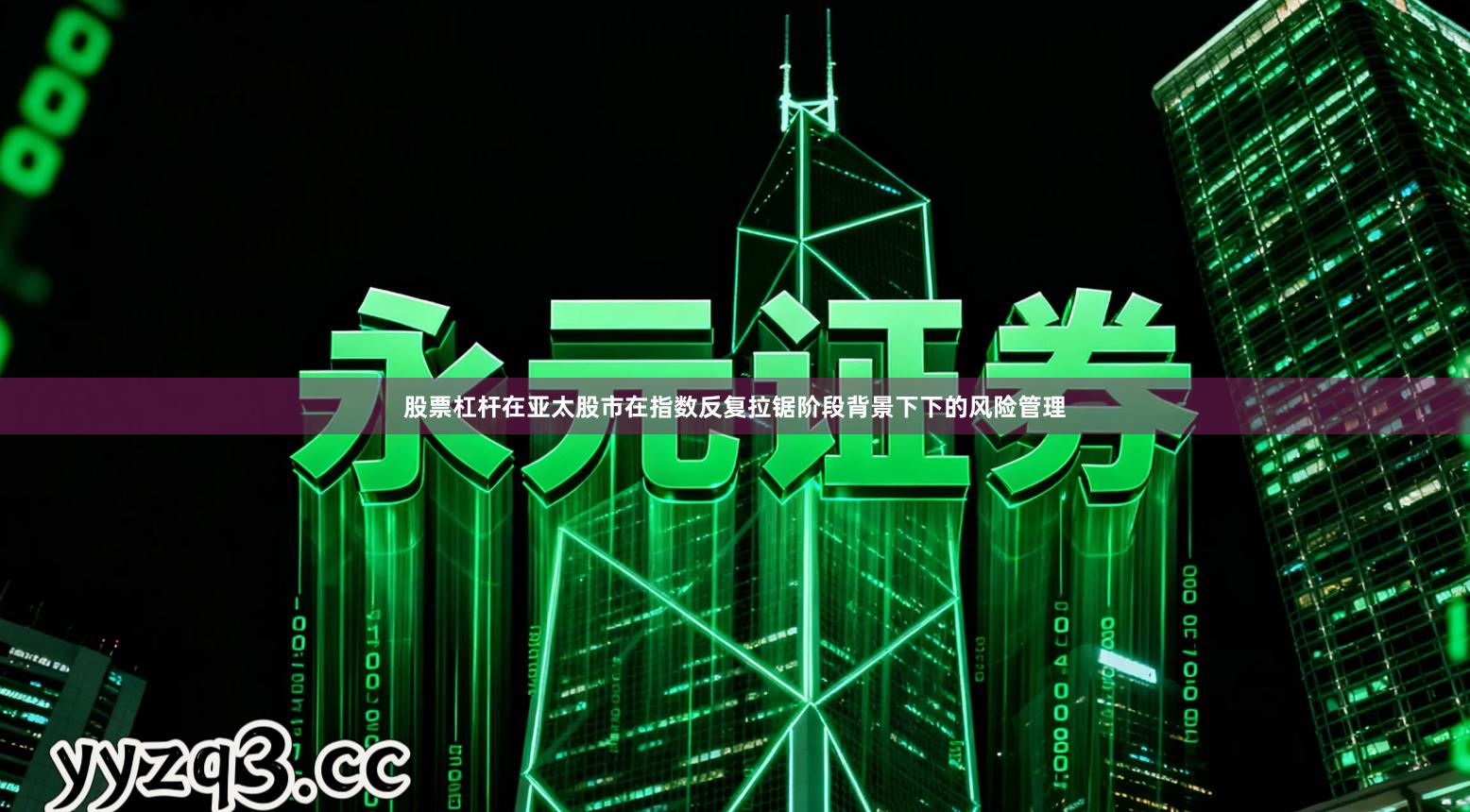 股票杠杆在亚太股市在指数反复拉锯阶段背景下下的风险管理