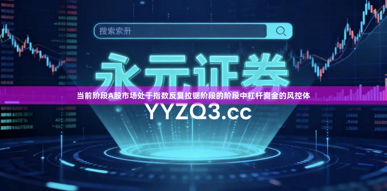 当前阶段A股市场处于指数反复拉锯阶段的阶段中杠杆资金的风控体