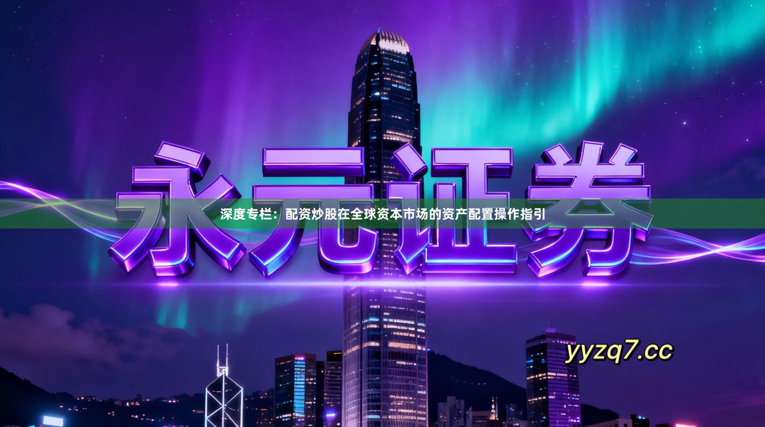 深度专栏：配资炒股在全球资本市场的资产配置操作指引