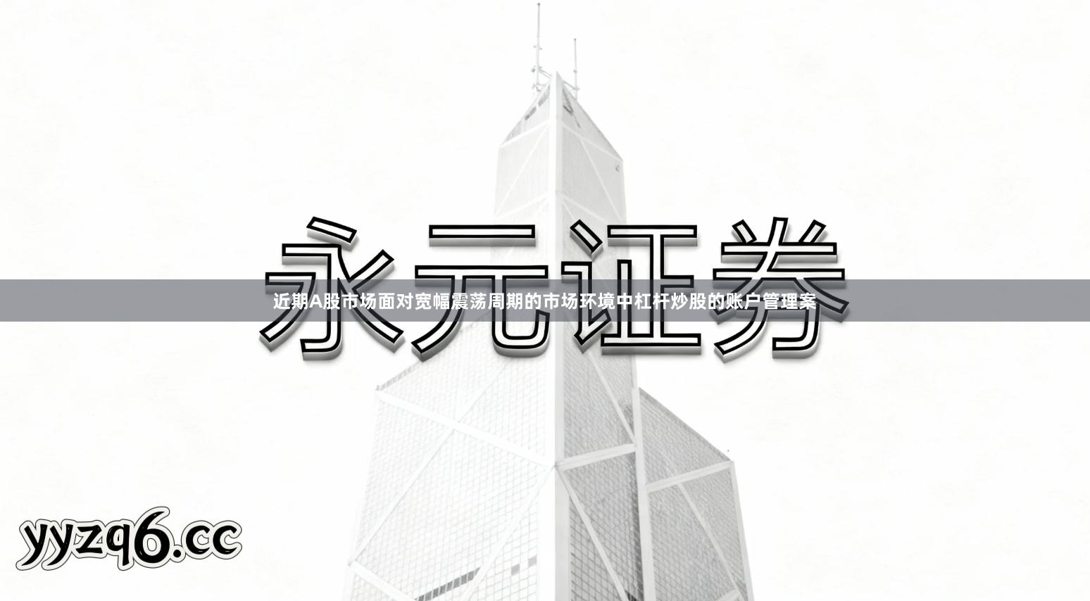 近期A股市场面对宽幅震荡周期的市场环境中杠杆炒股的账户管理案