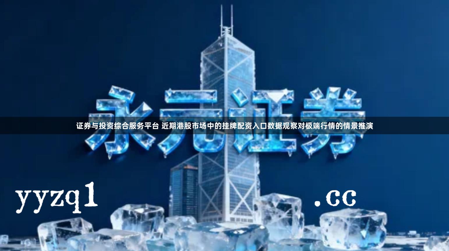 证券与投资综合服务平台 近期港股市场中的挂牌配资入口数据观察对极端行情的情景推演