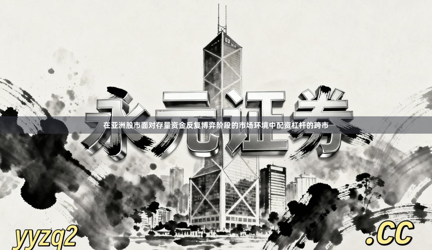 在亚洲股市面对存量资金反复博弈阶段的市场环境中配资杠杆的跨市