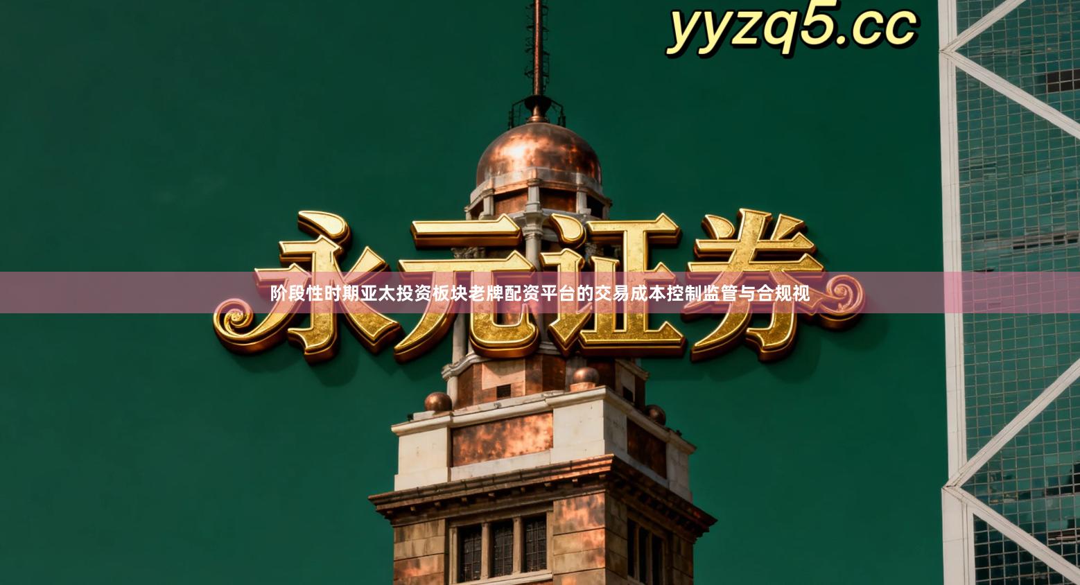 阶段性时期亚太投资板块老牌配资平台的交易成本控制监管与合规视