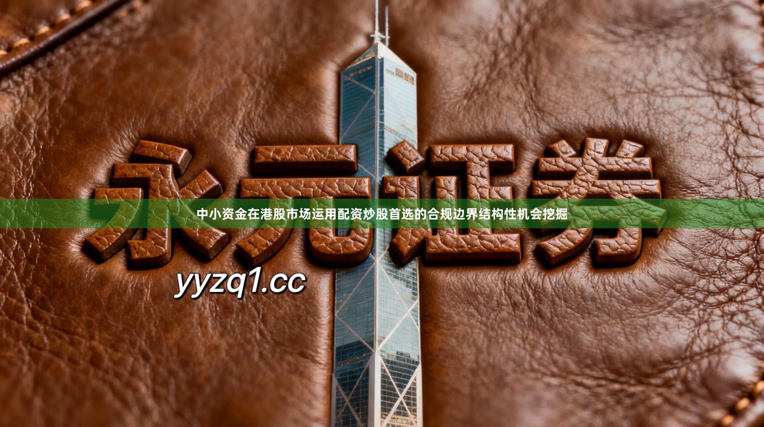 中小资金在港股市场运用配资炒股首选的合规边界结构性机会挖掘