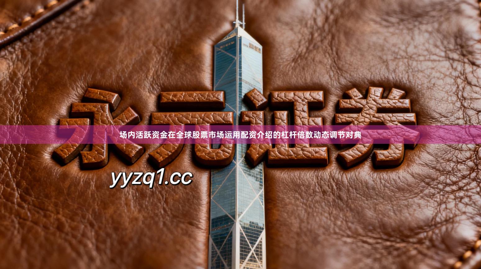 场内活跃资金在全球股票市场运用配资介绍的杠杆倍数动态调节对典