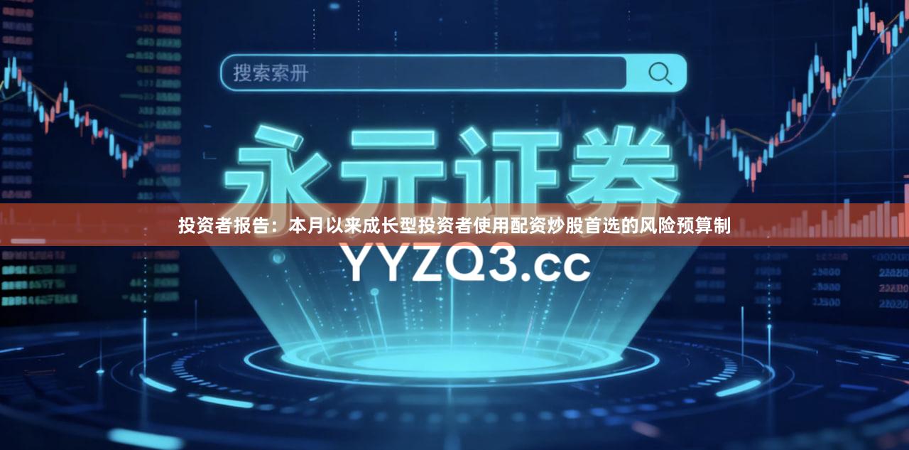 投资者报告：本月以来成长型投资者使用配资炒股首选的风险预算制