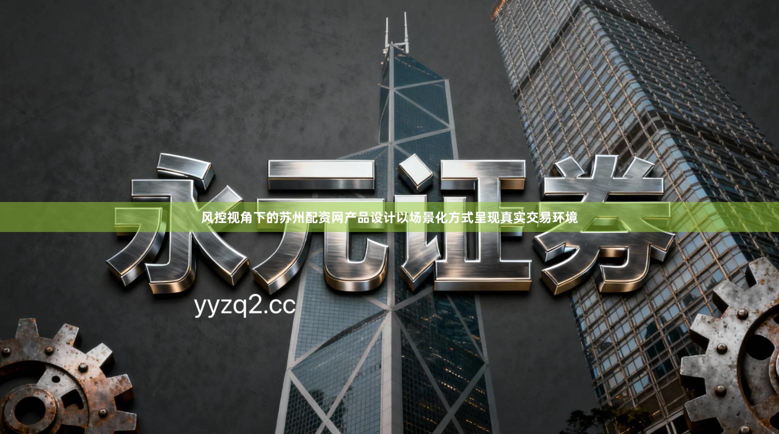 风控视角下的苏州配资网产品设计以场景化方式呈现真实交易环境