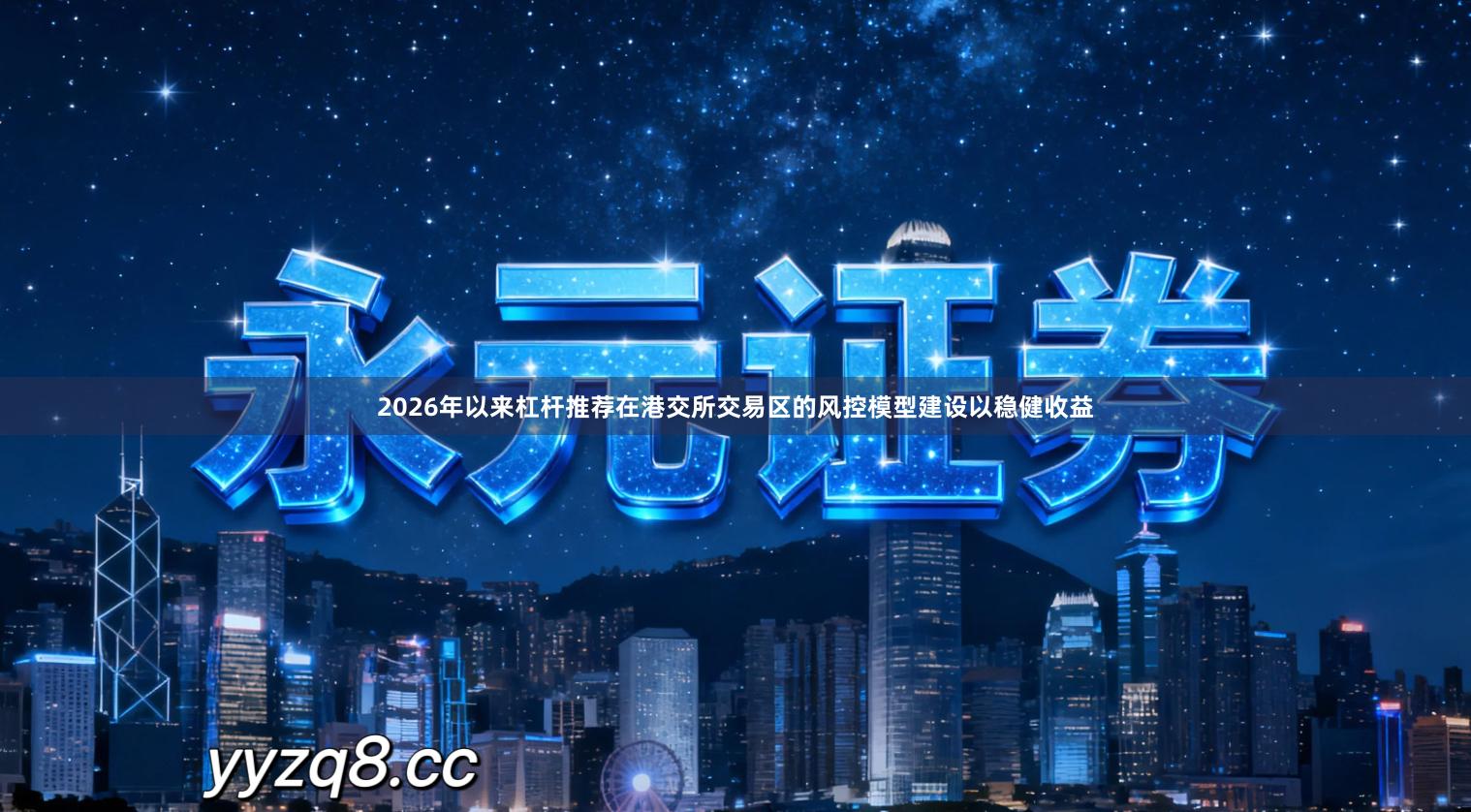 2026年以来杠杆推荐在港交所交易区的风控模型建设以稳健收益