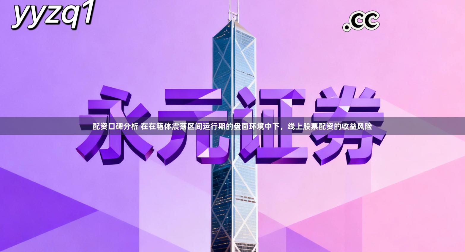 配资口碑分析 在在箱体震荡区间运行期的盘面环境中下,线上股票配资的收益风险