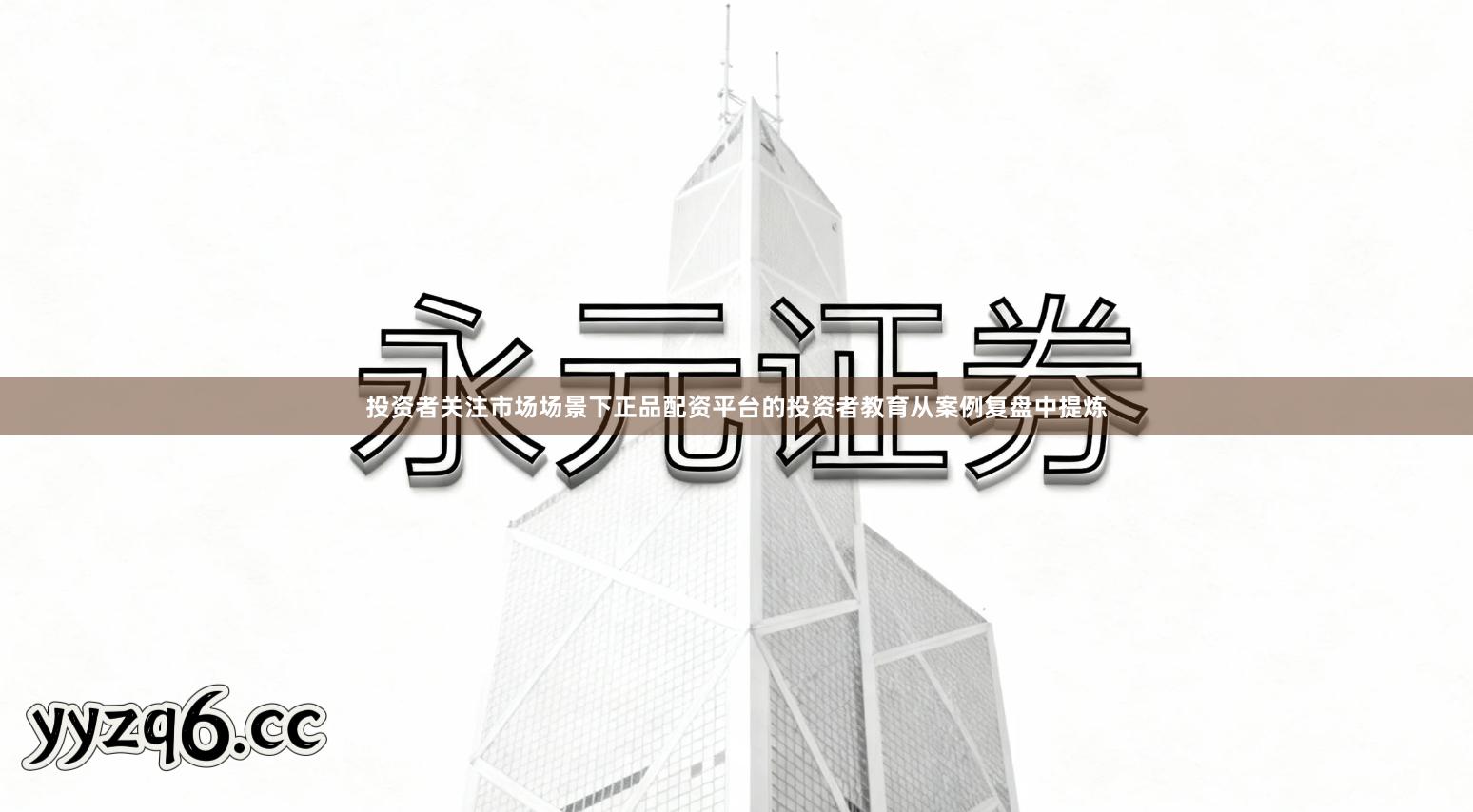 投资者关注市场场景下正品配资平台的投资者教育从案例复盘中提炼